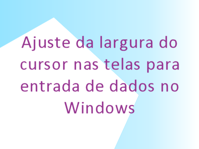 Retangulo com dizeres Ajuste da largura do cursor nas telas para entrada de dados no Windows XP / 7 / 8 / 10